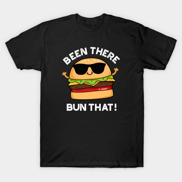 Been There Bun That Cute Burger Pun T-Shirt by punnybone